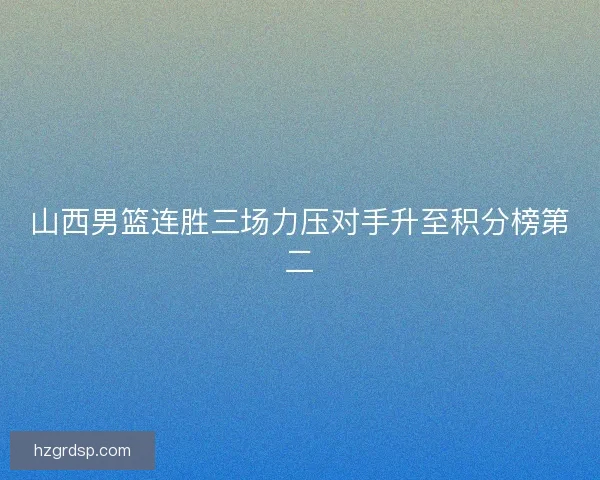 山西男篮连胜三场力压对手升至积分榜第二