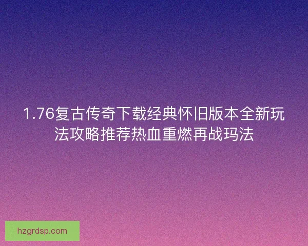 1.76复古传奇下载经典怀旧版本全新玩法攻略推荐热血重燃再战玛法