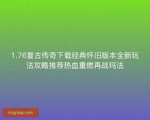 1.76复古传奇下载经典怀旧版本全新玩法攻略推荐热血重燃再战玛法
